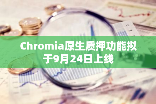 Chromia原生质押功能拟于9月24日上线