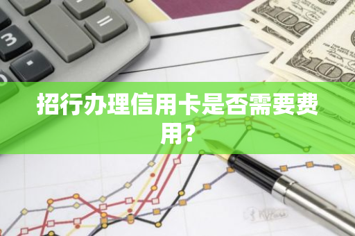 招行办理信用卡是否需要费用？