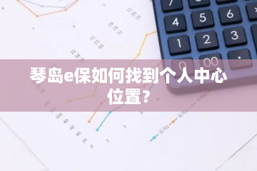 琴岛e保如何找到个人中心位置？