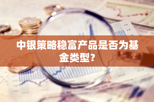 中银策略稳富产品是否为基金类型？