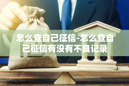 怎么查自己征信-怎么查自己征信有没有不良记录