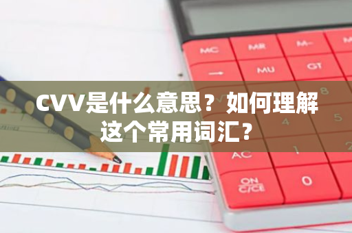 CVV是什么意思？如何理解这个常用词汇？