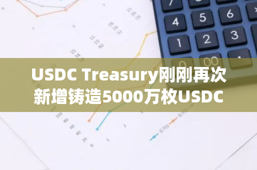 USDC Treasury刚刚再次新增铸造5000万枚USDC