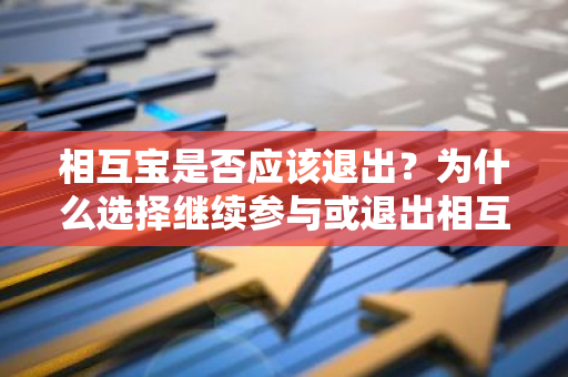 相互宝是否应该退出？为什么选择继续参与或退出相互宝？