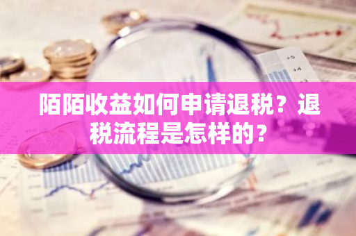 陌陌收益如何申请退税？退税流程是怎样的？