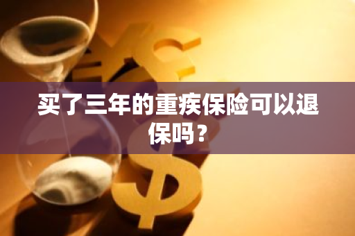 买了三年的重疾保险可以退保吗？