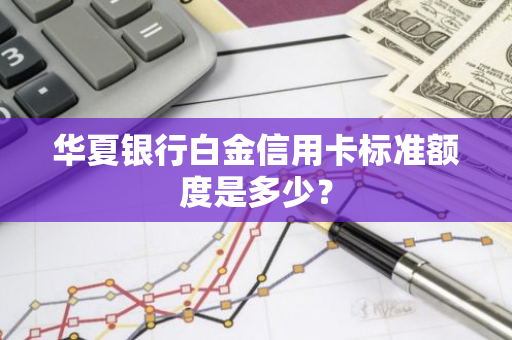 华夏银行白金信用卡标准额度是多少？