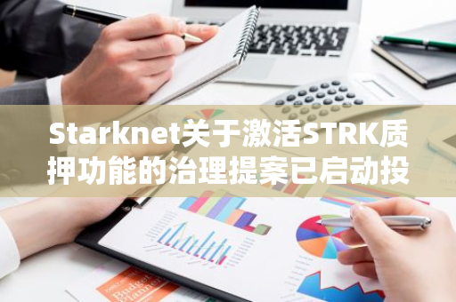 Starknet关于激活STRK质押功能的治理提案已启动投票