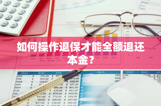 如何操作退保才能全额退还本金？