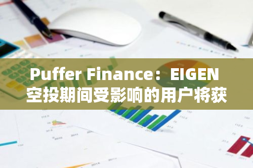 Puffer Finance：EIGEN 空投期间受影响的用户将获得 50% 的 PUFFER 代币额外补偿