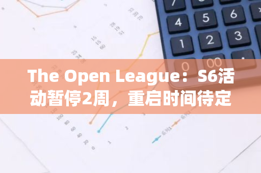 The Open League：S6活动暂停2周，重启时间待定，全力准备TON生态相关大规模空投活动