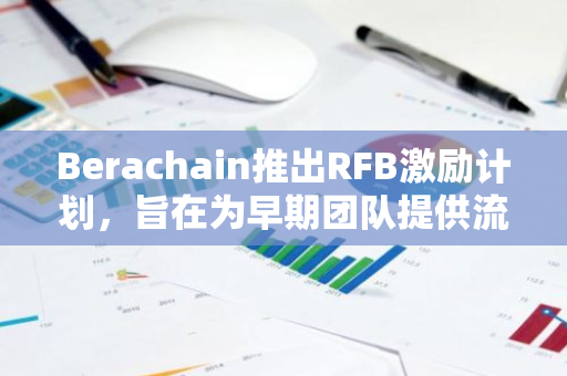 Berachain推出RFB激励计划，旨在为早期团队提供流动性等全方位支持