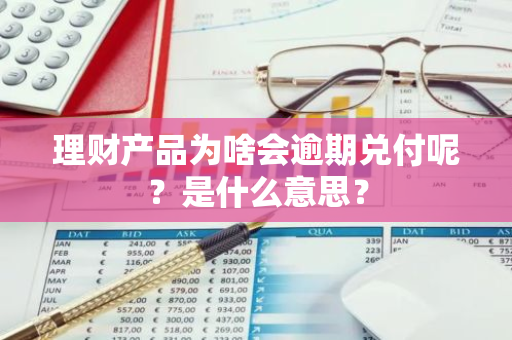 理财产品为啥会逾期兑付呢？是什么意思？