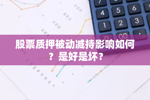 股票质押被动减持影响如何？是好是坏？