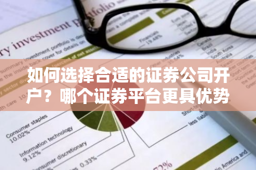 如何选择合适的证券公司开户？哪个证券平台更具优势？