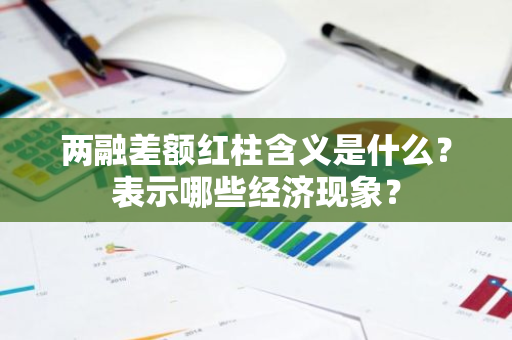 两融差额红柱含义是什么？表示哪些经济现象？