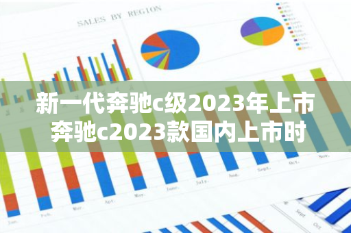 新一代奔驰c级2023年上市 奔驰c2023款国内上市时间