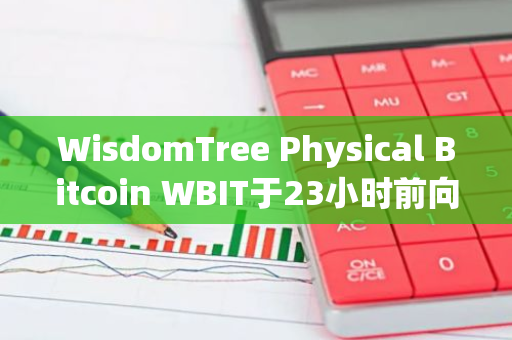 WisdomTree Physical Bitcoin WBIT于23小时前向Coinbase Prime Custody地址转移7809枚BTC