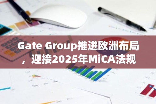 Gate Group推进欧洲布局，迎接2025年MiCA法规