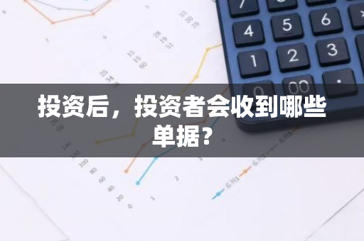 投资后，投资者会收到哪些单据？