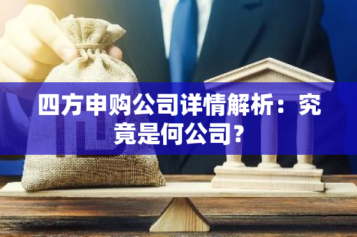 四方申购公司详情解析：究竟是何公司？