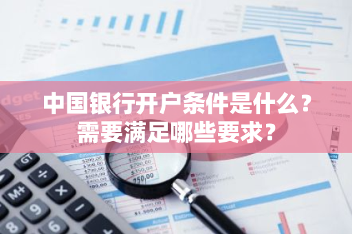 中国银行开户条件是什么？需要满足哪些要求？