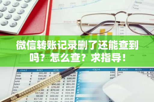 微信转账记录删了还能查到吗？怎么查？求指导！