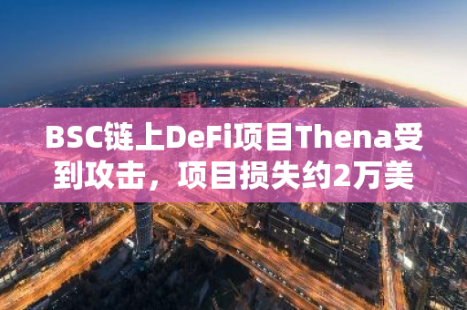 BSC链上DeFi项目Thena受到攻击，项目损失约2万美元