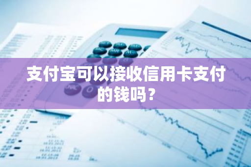 支付宝可以接收信用卡支付的钱吗？