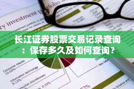 长江证券股票交易记录查询：保存多久及如何查询？