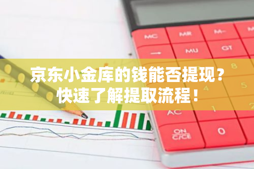 京东小金库的钱能否提现？快速了解提取流程！