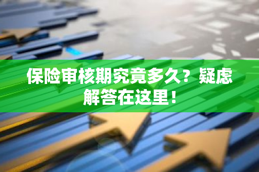 保险审核期究竟多久？疑虑解答在这里！