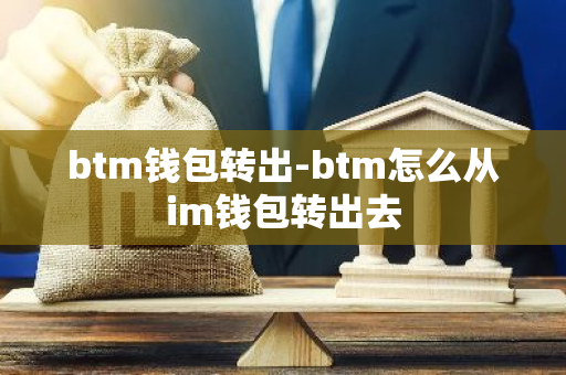 btm钱包转出-btm怎么从im钱包转出去