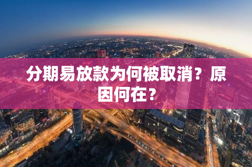 分期易放款为何被取消？原因何在？