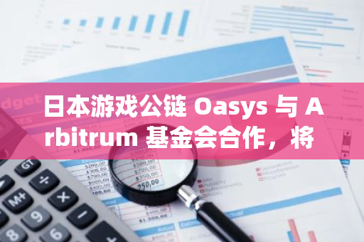 日本游戏公链 Oasys 与 Arbitrum 基金会合作，将 Arbitrum Orbit 技术集成至 Oasys