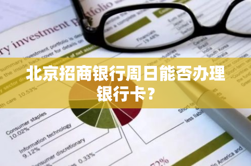 北京招商银行周日能否办理银行卡？