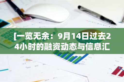 [一览无余：9月14日过去24小时的融资动态与信息汇总]