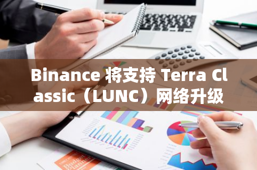 Binance 将支持 Terra Classic（LUNC）网络升级