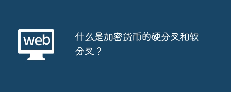 什么是加密货币的硬分叉和软分叉？