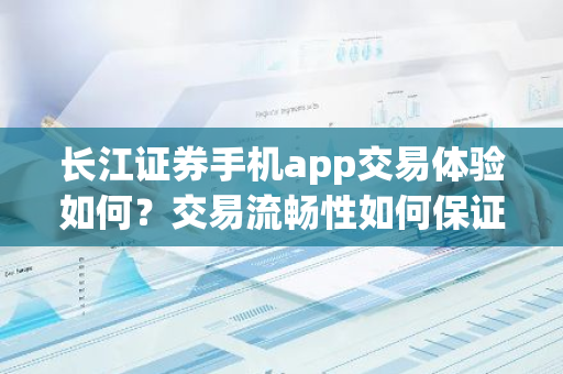 长江证券手机app交易体验如何？交易流畅性如何保证？