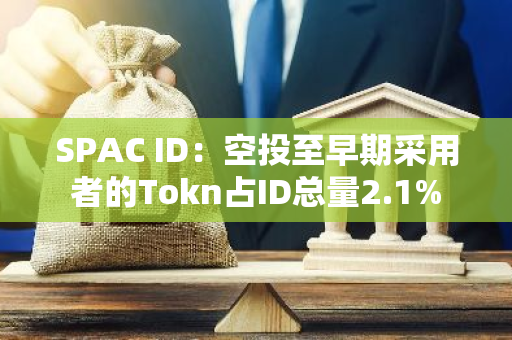 SPAC ID：空投至早期采用者的Tokn占ID总量2.1%