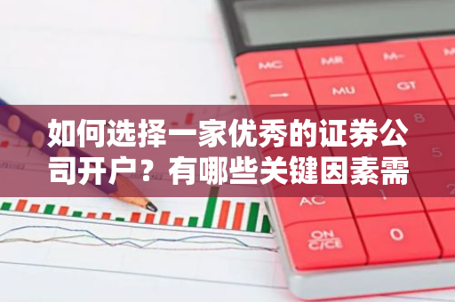 如何选择一家优秀的证券公司开户？有哪些关键因素需要考虑？