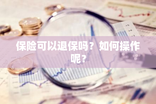 保险可以退保吗？如何操作呢？