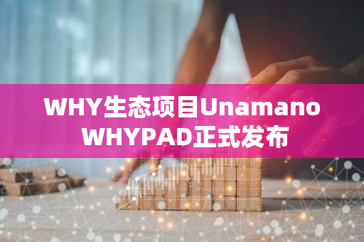 WHY生态项目Unamano WHYPAD正式发布