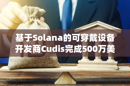 基于Solana的可穿戴设备开发商Cudis完成500万美元融资，Draper Associates 领投