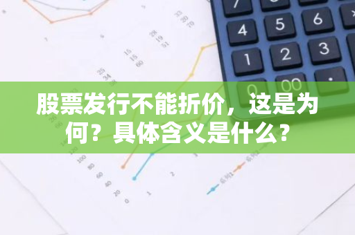 股票发行不能折价，这是为何？具体含义是什么？