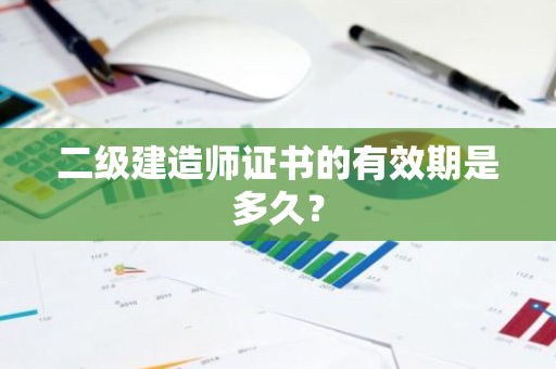 二级建造师证书的有效期是多久？