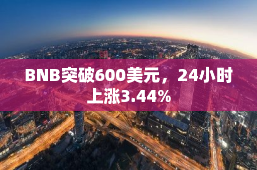 BNB突破600美元，24小时上涨3.44%