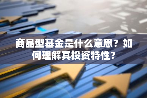 商品型基金是什么意思？如何理解其投资特性？