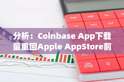 分析：Coinbase App下载量重回Apple AppStore前400，或预示后市回暖上升